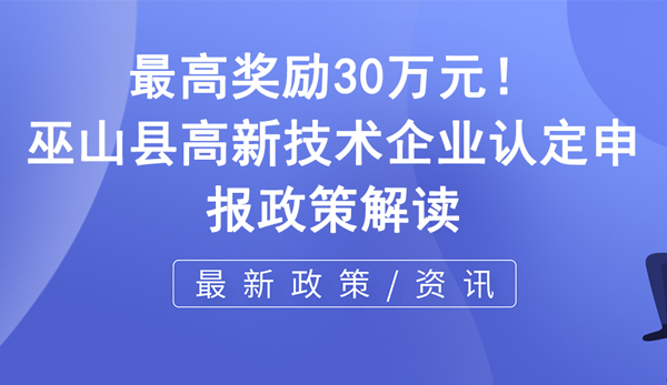 巫山縣高新技術(shù)企業(yè)認(rèn)定申報政策解讀 