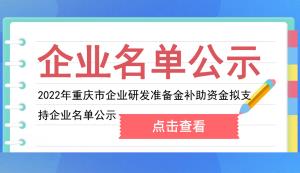 市經(jīng)信委 | 2022年重慶市企業(yè)研發(fā)準(zhǔn)備金補助資金擬支持企業(yè)名單公示