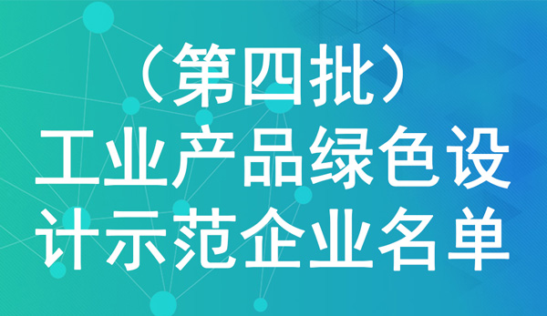 （第四批）工業(yè)產(chǎn)品綠色設(shè)計示范企業(yè)名單