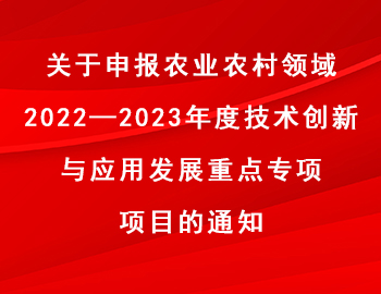 關(guān)于申報(bào)農(nóng)業(yè)農(nóng)村領(lǐng)域2022—2023年度技術(shù)創(chuàng)新與應(yīng)用發(fā)展重點(diǎn)專項(xiàng)項(xiàng)目的通知